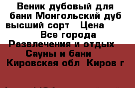 Веник дубовый для бани Монгольский дуб высший сорт › Цена ­ 100 - Все города Развлечения и отдых » Сауны и бани   . Кировская обл.,Киров г.